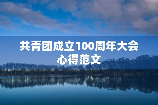 共青团成立100周年大会心得范文