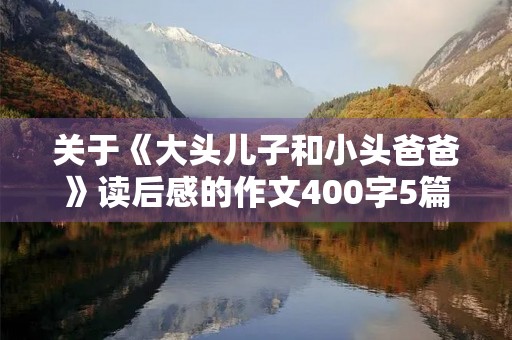 关于《大头儿子和小头爸爸》读后感的作文400字5篇