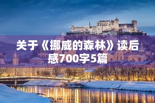 关于《挪威的森林》读后感700字5篇 关于《挪威的森林》读后感700字5篇