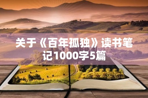 关于《百年孤独》读书笔记1000字5篇 关于《百年孤独》读书笔记1000字5篇