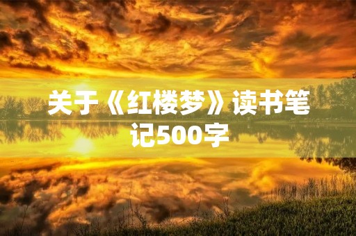 关于《红楼梦》读书笔记500字 关于《红楼梦》读书笔记500字