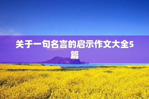 关于一句名言的启示作文大全5篇 关于一句名言的启示作文大全5篇