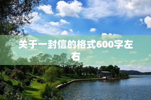 关于一封信的格式600字左右 关于一封信的格式600字左右