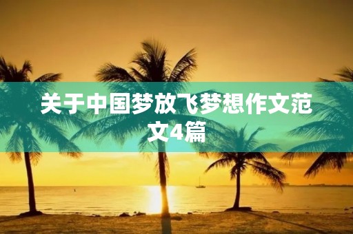 关于中国梦放飞梦想作文范文4篇 关于中国梦放飞梦想作文范文4篇