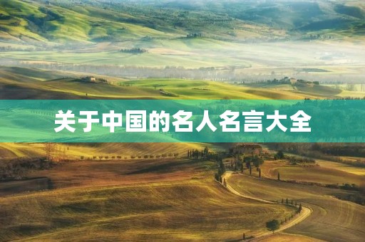 关于中国的名人名言大全(关于中国的名人名言大全短句) 关于中国的名人名言大全(关于中国的名人名言大全短句)
