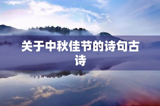 关于中秋佳节的诗句古诗(关于中秋佳节的诗句古诗四句) 关于中秋佳节的诗句古诗(关于中秋佳节的诗句古诗四句)