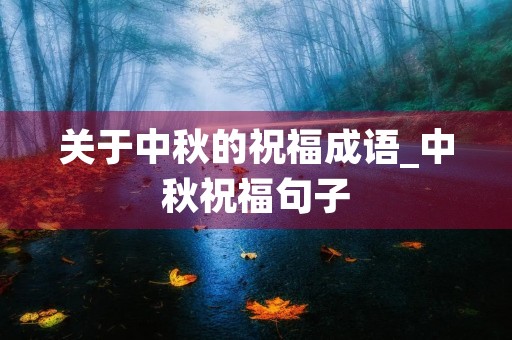 关于中秋的祝福成语_中秋祝福句子