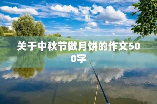 关于中秋节做月饼的作文500字 关于中秋节做月饼的作文500字