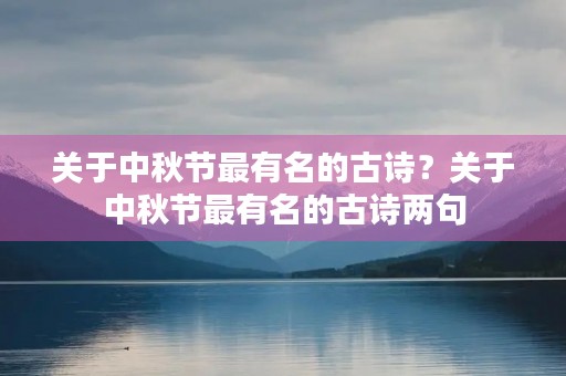 关于中秋节最有名的古诗?关于中秋节最有名的古诗两句 关于中秋节最有名的古诗?关于中秋节最有名的古诗两句