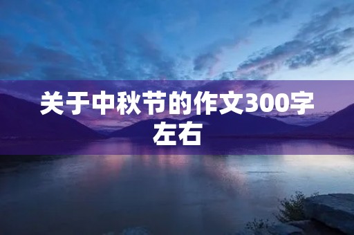 关于中秋节的作文300字左右 关于中秋节的作文300字左右