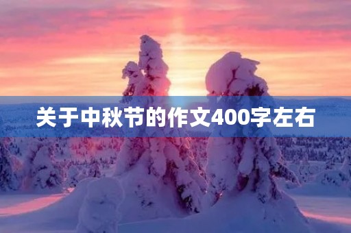 关于中秋节的作文400字左右 关于中秋节的作文400字左右