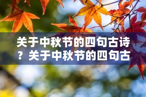 关于中秋节的四句古诗?关于中秋节的四句古诗大全 关于中秋节的四句古诗?关于中秋节的四句古诗大全