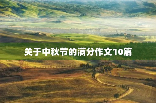 关于中秋节的满分作文10篇 关于中秋节的满分作文10篇