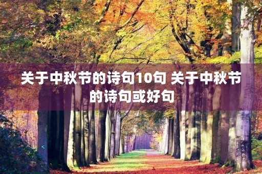 关于中秋节的诗句10句 关于中秋节的诗句或好句 关于中秋节的诗句10句 关于中秋节的诗句或好句