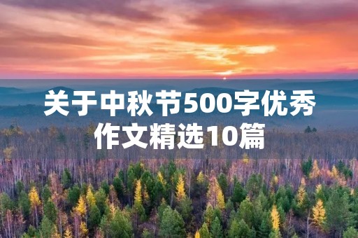 关于中秋节500字优秀作文精选10篇 关于中秋节500字优秀作文精选10篇