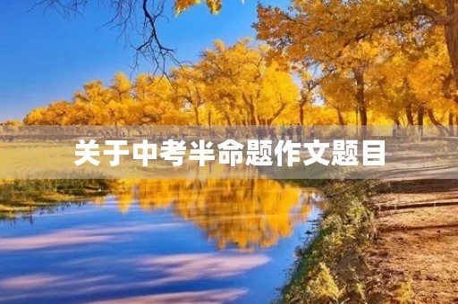 关于中考半命题作文题目 关于中考半命题作文题目