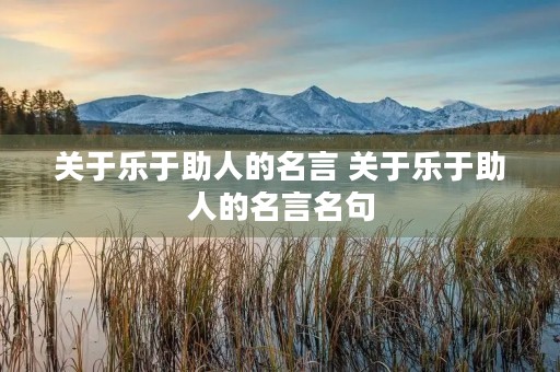 关于乐于助人的名言 关于乐于助人的名言名句 关于乐于助人的名言 关于乐于助人的名言名句