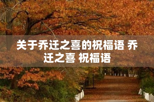 关于乔迁之喜的祝福语 乔迁之喜 祝福语