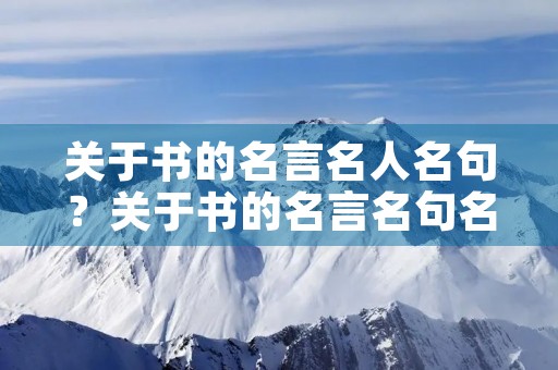 关于书的名言名人名句？关于书的名言名句名人