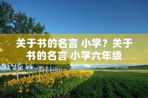 关于书的名言 小学？关于书的名言 小学六年级