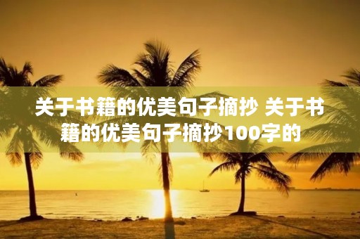 关于书籍的优美句子摘抄 关于书籍的优美句子摘抄100字的 关于书籍的优美句子摘抄 关于书籍的优美句子摘抄100字的