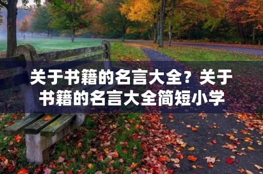 关于书籍的名言大全？关于书籍的名言大全简短小学