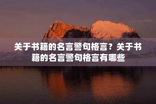 关于书籍的名言警句格言?关于书籍的名言警句格言有哪些 关于书籍的名言警句格言?关于书籍的名言警句格言有哪些