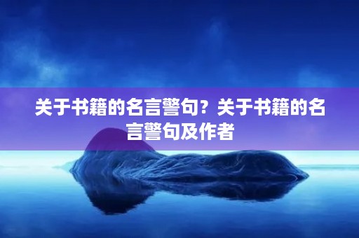 关于书籍的名言警句?关于书籍的名言警句及作者 关于书籍的名言警句?关于书籍的名言警句及作者