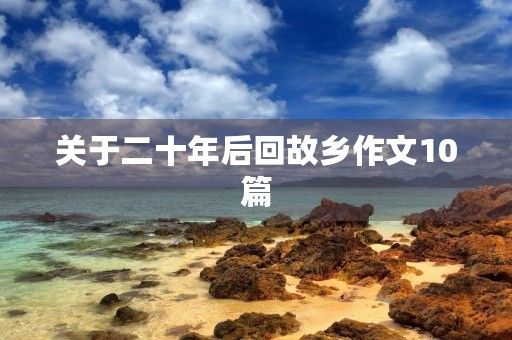 关于二十年后回故乡作文10篇