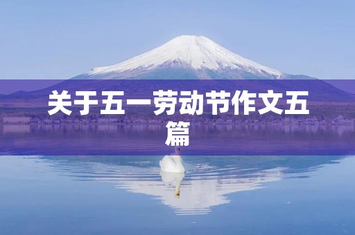 关于五一劳动节作文五篇 关于五一劳动节作文五篇