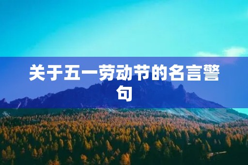 关于五一劳动节的名言警句(关于五一劳动节的名言警句10字)
