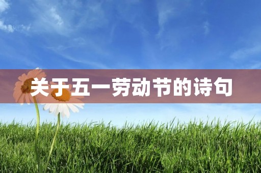 关于五一劳动节的诗句，关于五一劳动节的诗句和名言