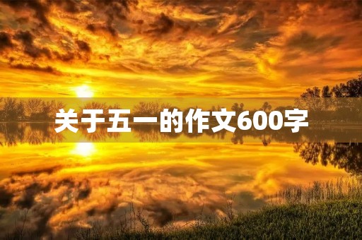 关于五一的作文600字 关于五一的作文600字