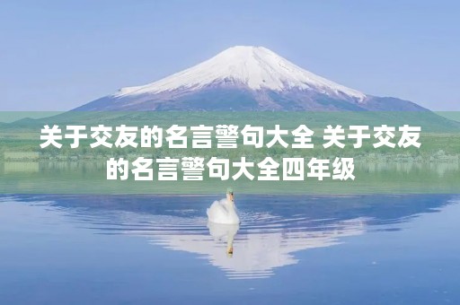 关于交友的名言警句大全 关于交友的名言警句大全四年级 关于交友的名言警句大全 关于交友的名言警句大全四年级