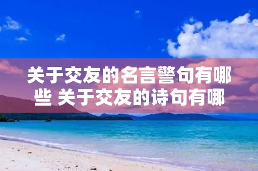 关于交友的名言警句有哪些 关于交友的诗句有哪些