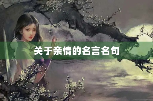 关于亲情的名言名句,关于亲情的名言名句摘抄 关于亲情的名言名句,关于亲情的名言名句摘抄