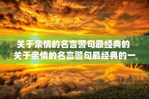 关于亲情的名言警句最经典的 关于亲情的名言警句最经典的一句