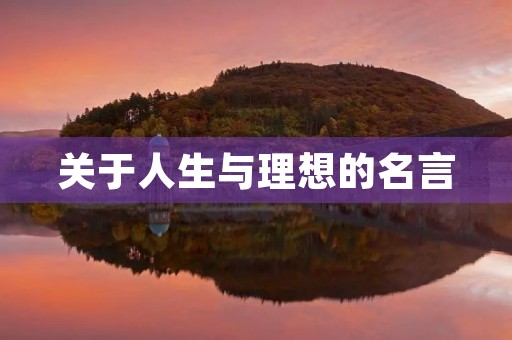 关于人生与理想的名言,关于人生与理想的名言有哪些 关于人生与理想的名言,关于人生与理想的名言有哪些