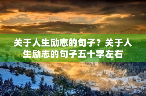 关于人生励志的句子？关于人生励志的句子五十字左右