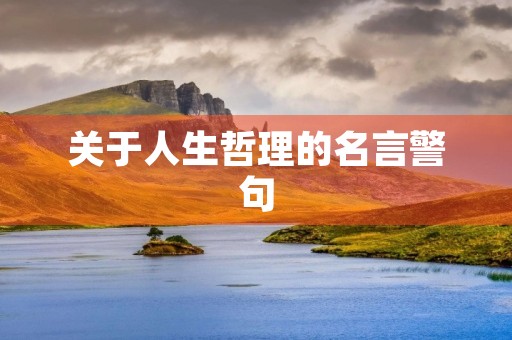关于人生哲理的名言警句(关于人生哲理的名言警句有哪些) 关于人生哲理的名言警句(关于人生哲理的名言警句有哪些)