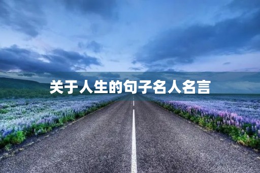 关于人生的句子名人名言(关于人生的句子名人名言,排比句) 关于人生的句子名人名言(关于人生的句子名人名言,排比句)