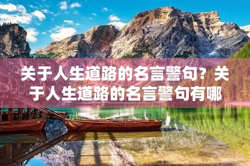 关于人生道路的名言警句?关于人生道路的名言警句有哪些 关于人生道路的名言警句?关于人生道路的名言警句有哪些