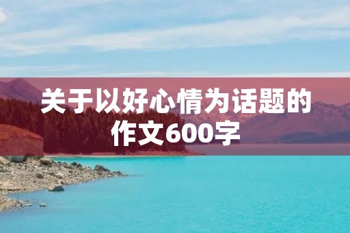 关于以好心情为话题的作文600字