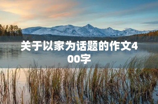 关于以家为话题的作文400字 关于以家为话题的作文400字