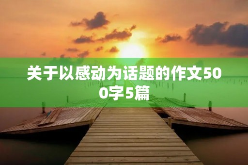关于以感动为话题的作文500字5篇