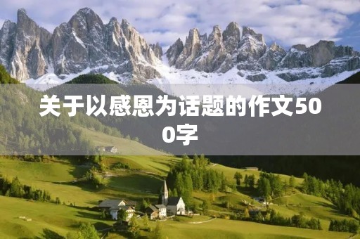 关于以感恩为话题的作文500字 关于以感恩为话题的作文500字