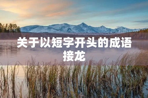 关于以短字开头的成语接龙