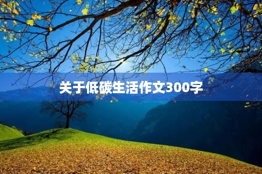 关于低碳生活作文300字 关于低碳生活作文300字