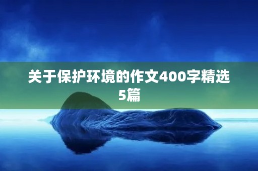 关于保护环境的作文400字精选5篇