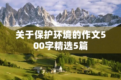 关于保护环境的作文500字精选5篇 关于保护环境的作文500字精选5篇